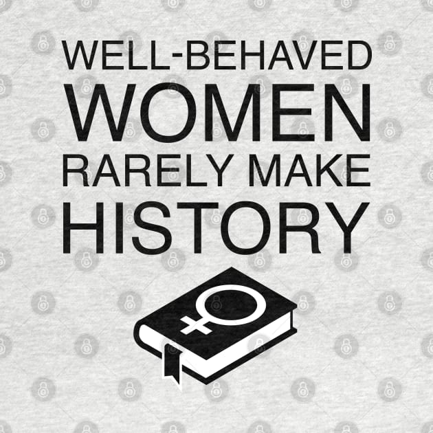 Well-Behaved Women Rarely Make History by FeministShirts